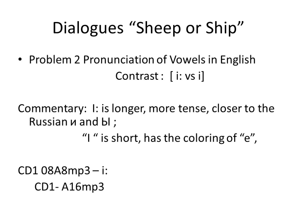 Dialogues “Sheep or Ship” Problem 2 Pronunciation of Vowels in English Contrast : [